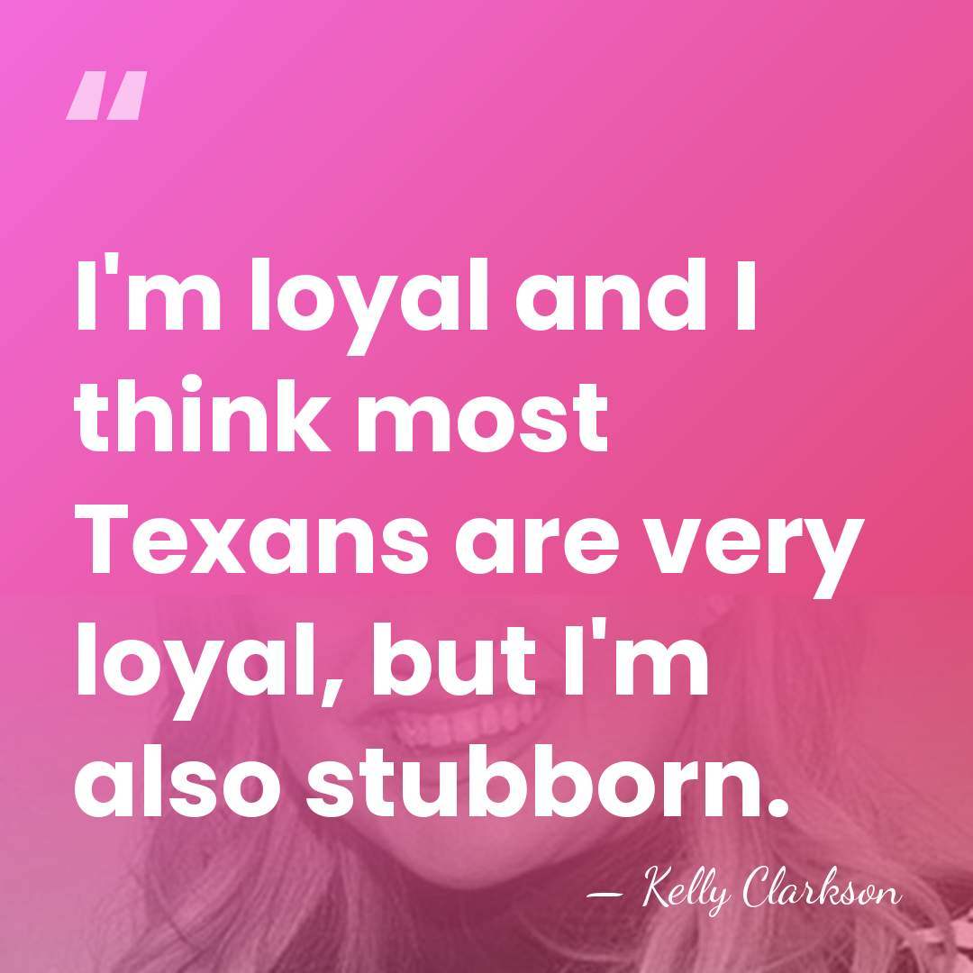 I'm loyal and I think most Texans are very loyal, but I'm&hellip; - Kelly Clarkson