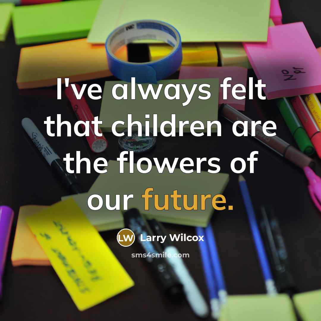 “I've always felt that children are the flowers of our…” quote by Larry Wilcox