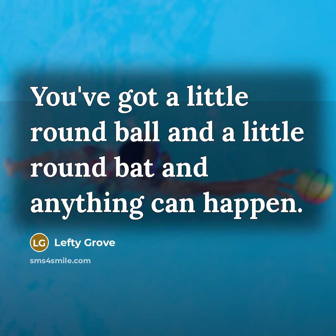 “You've got a little round ball and a little round…” quote by Lefty Grove