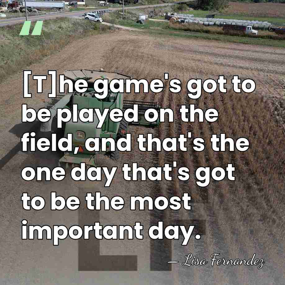 [T]he game's got to be played on the field, and that's the&hellip; - Lisa Fernandez