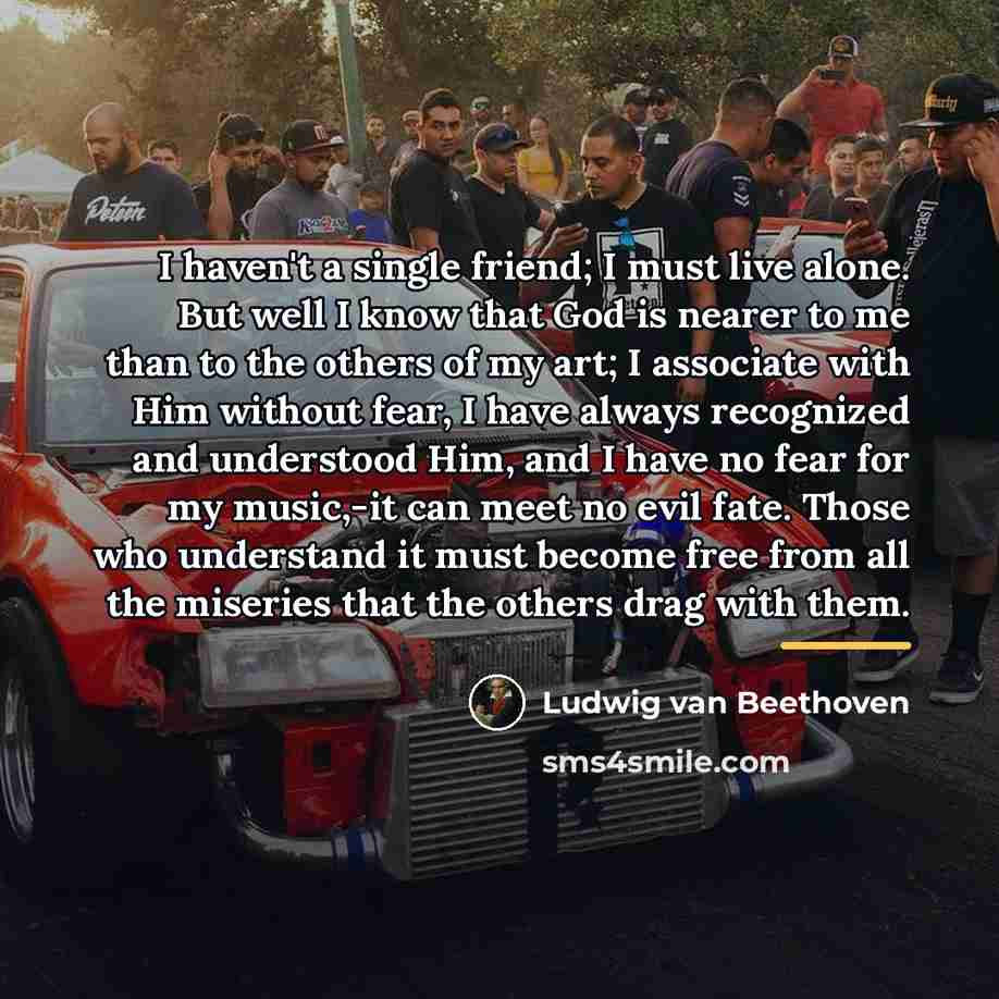 “I haven't a single friend; I must live alone. But…” quote by Ludwig van Beethoven