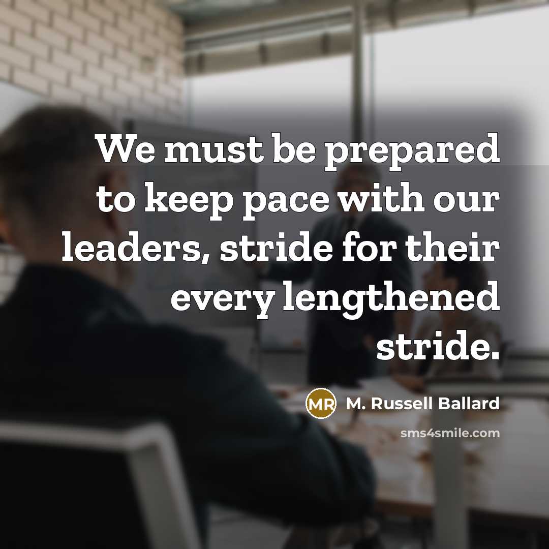“We must be prepared to keep pace with our leaders,…” quote by M. Russell Ballard
