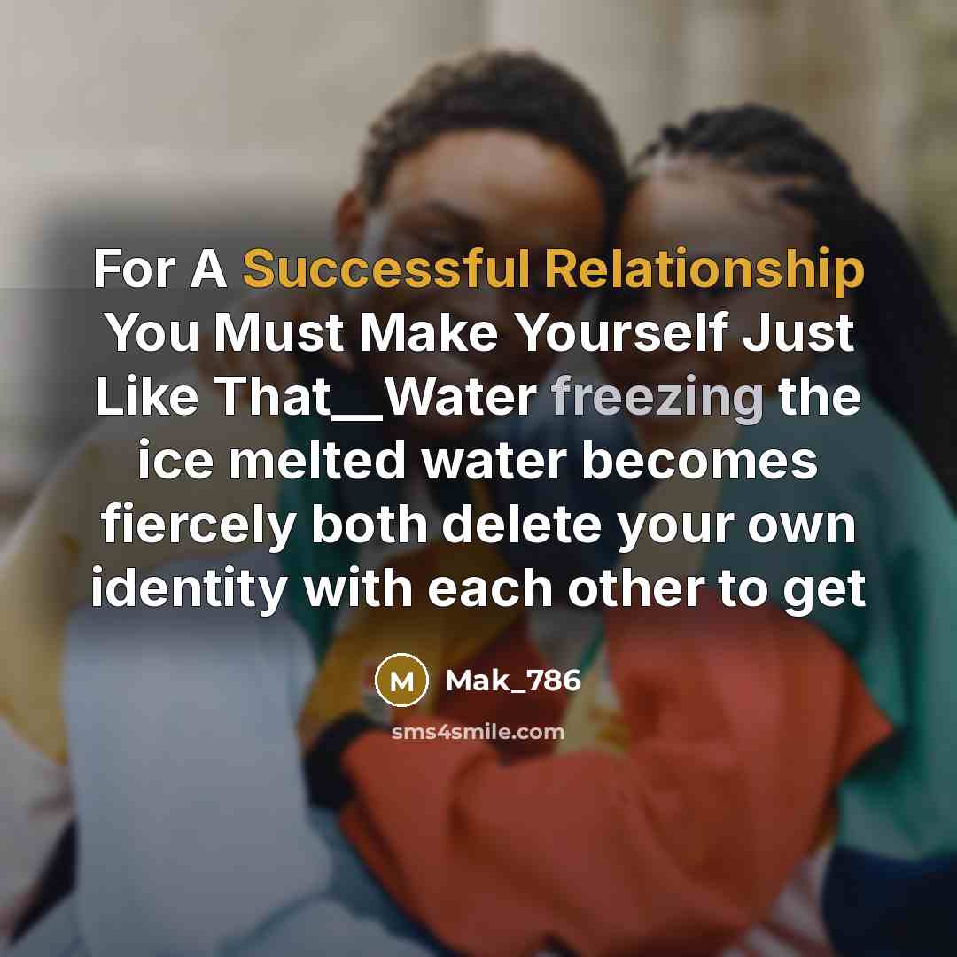 “For A Successful Relationship You Must Make Yourself Just Like That__Water freezing the ice melted water becomes fiercely both delete your own identity with each other to get” quote by Mak_786