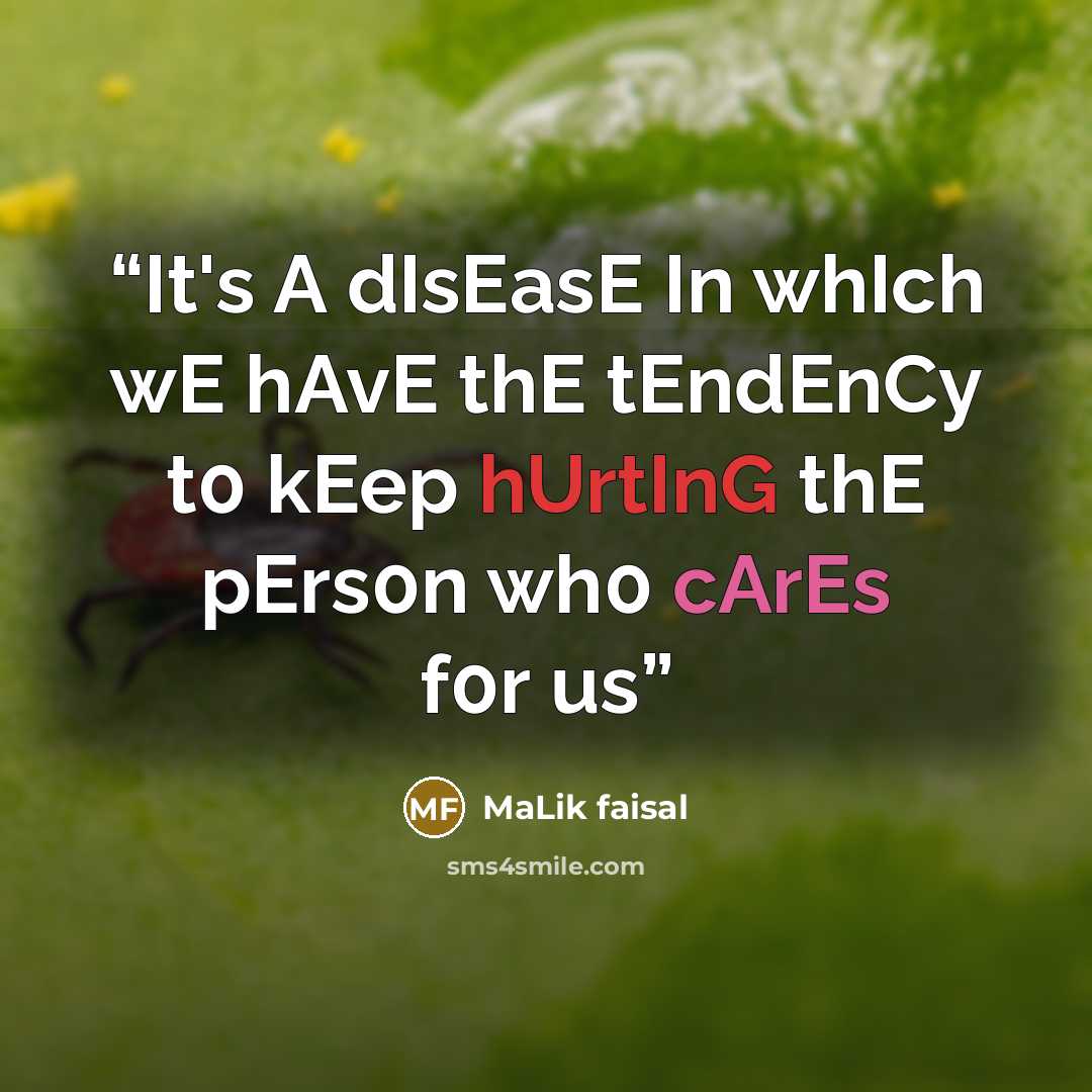 “It's A dIsEasE In whIch wE hAvE thE tEndEnCy t0 kEep hUrtInG thE pErs0n wh0 cArEs f0r us‪‬” quote by MAlik Faisal
