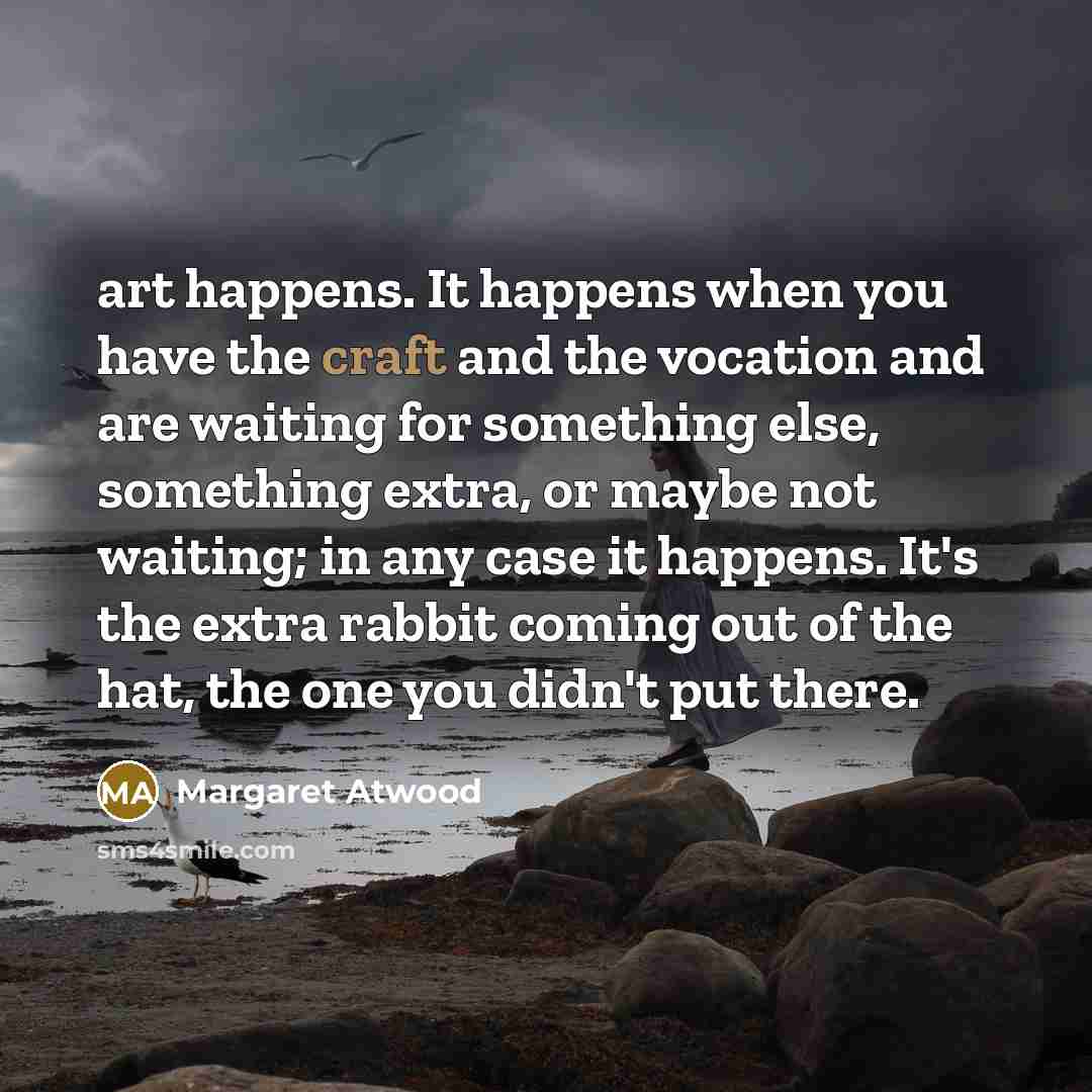 “art happens. It happens when you have the craft and…” quote by Margaret Atwood