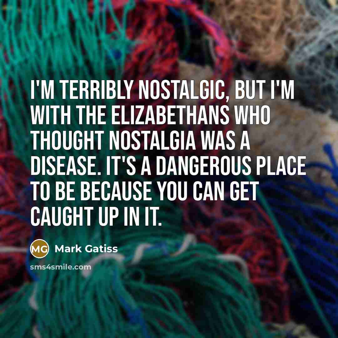 “I'm terribly nostalgic, but I'm with the Elizabethans who thought…” quote by Mark Gatiss