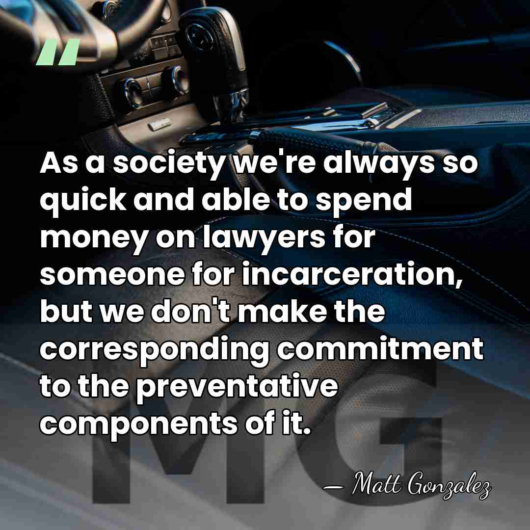 As a society we're always so quick and able to spend money&hellip; - Matt Gonzalez