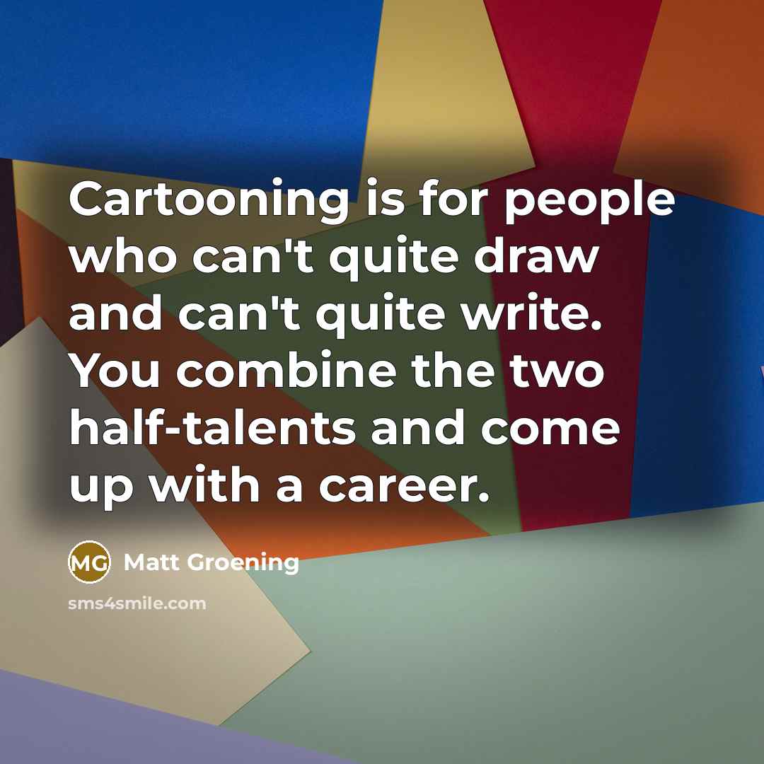 “Cartooning is for people who can't quite draw and can't…” quote by Matt Groening