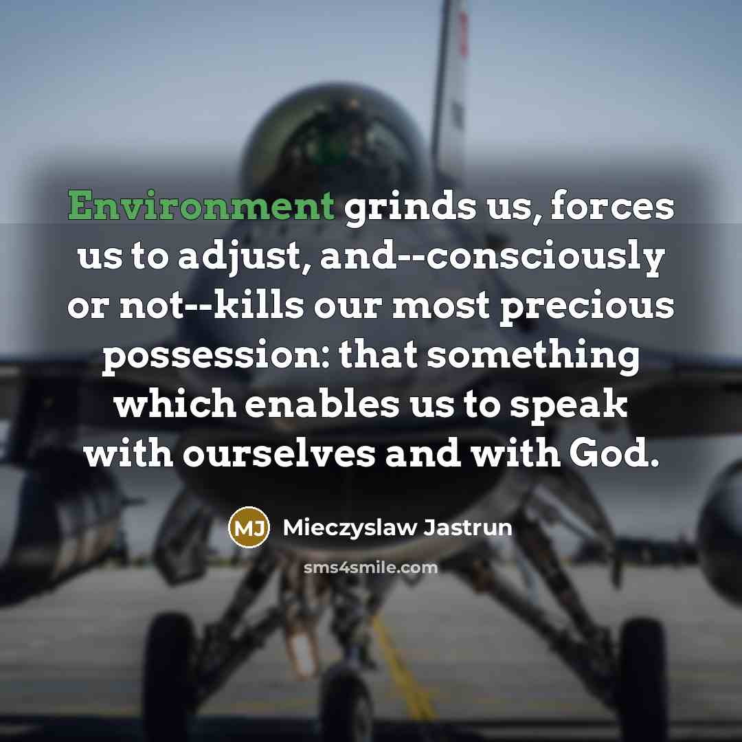 “Environment grinds us, forces us to adjust, and--consciously or not--kills…” quote by Mieczyslaw Jastrun