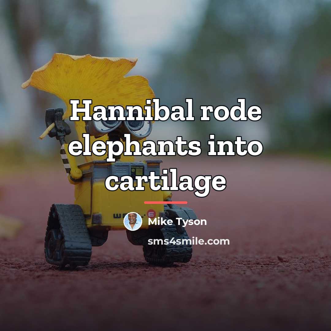 “Hannibal rode elephants into cartilage…” quote by Mike Tyson