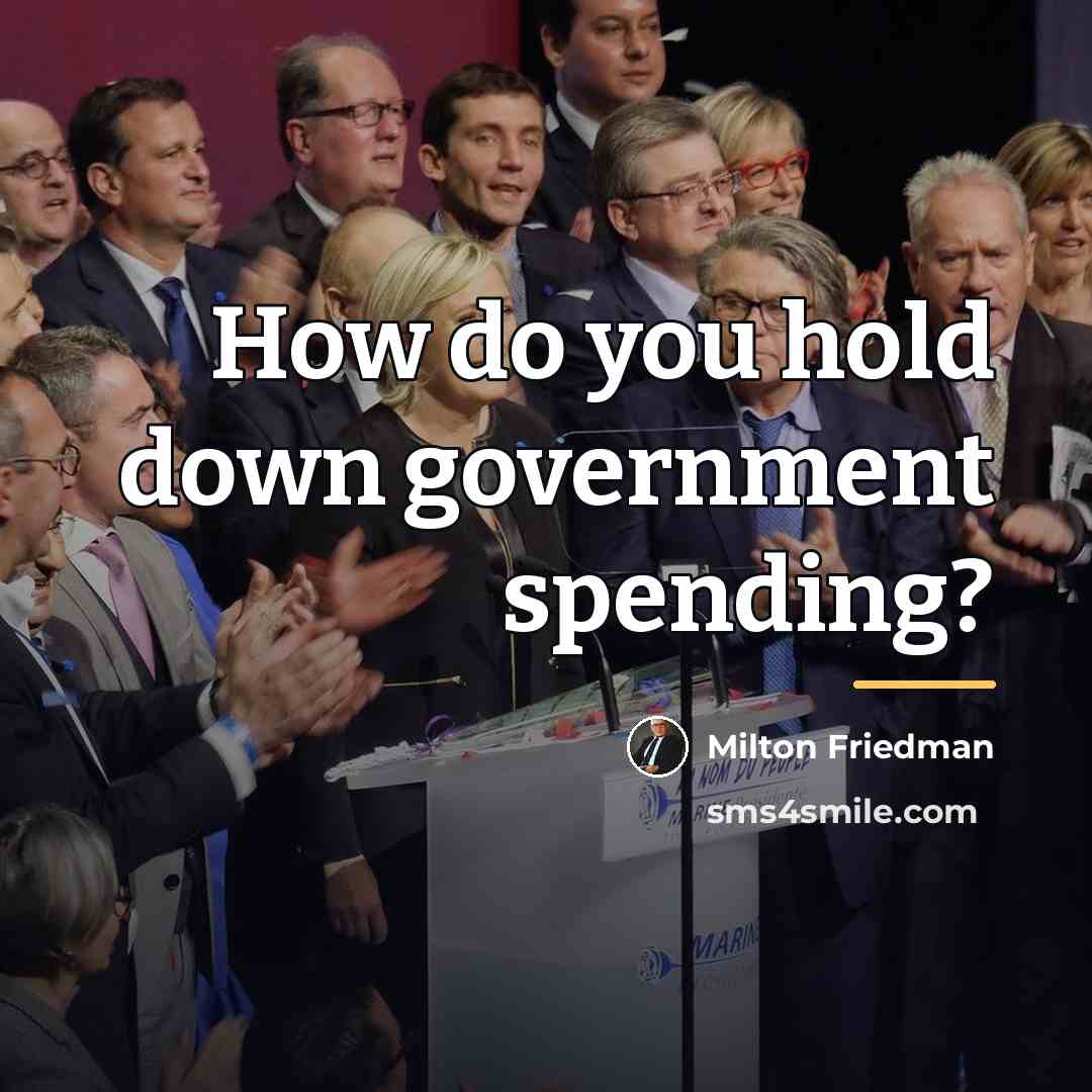 “How do you hold down government spending?…” quote by Milton Friedman