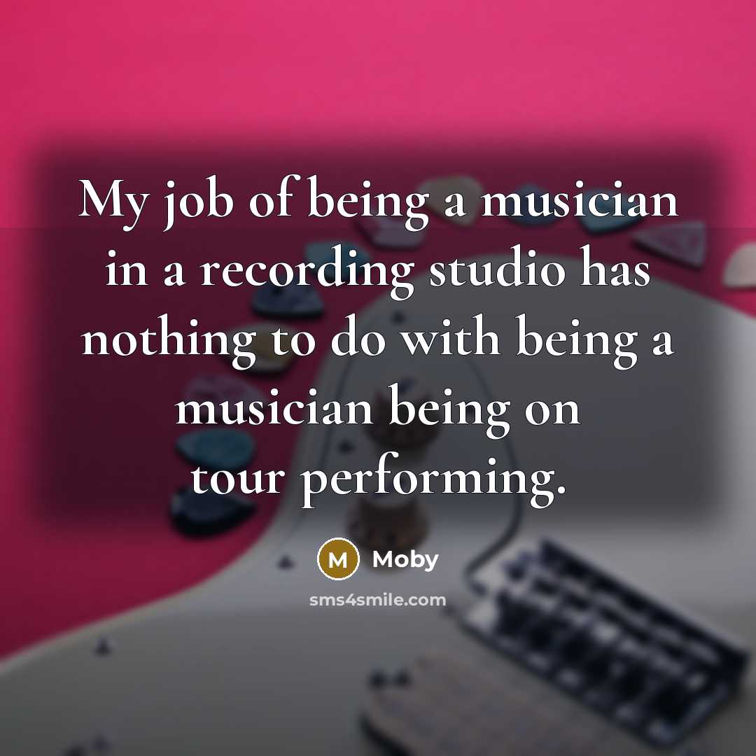 “My job of being a musician in a recording studio…” quote by Moby
