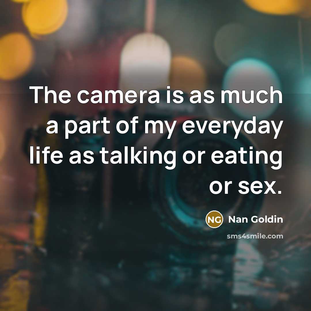 “The camera is as much a part of my everyday life as talking or eating or sex.” quote by Nan Goldin
