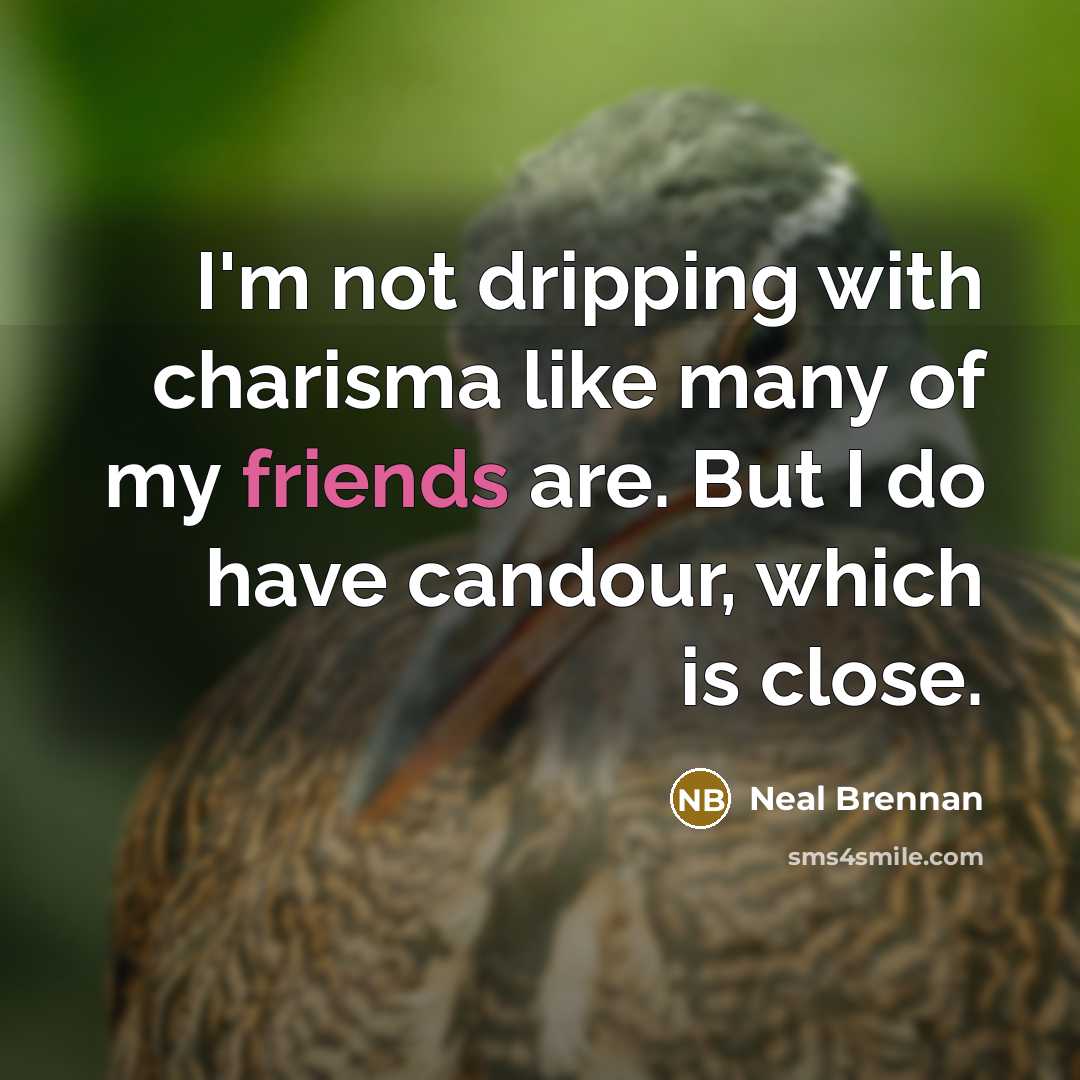 “I'm not dripping with charisma like many of my friends are. But I do have candour, which is close.” quote by Neal Brennan
