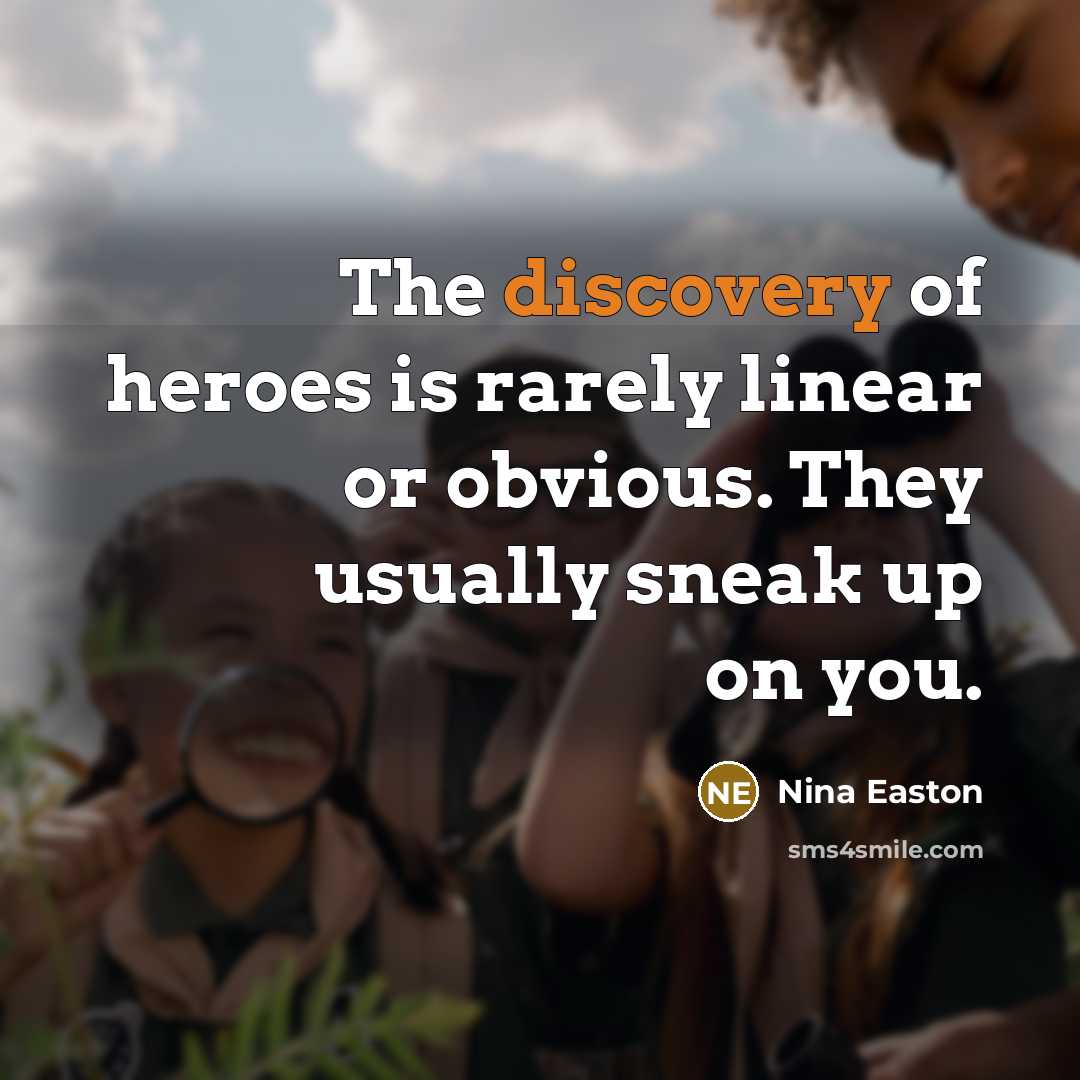 “The discovery of heroes is rarely linear or obvious. They…” quote by Nina Easton