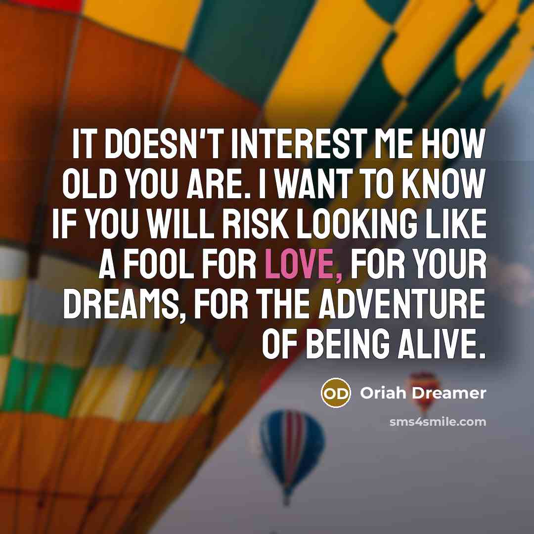 “It doesn't interest me how old you are. I want…” quote by Oriah Dreamer