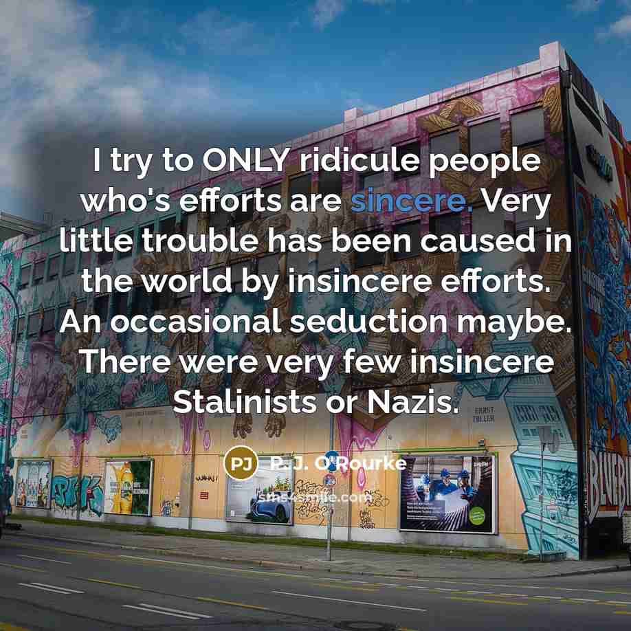 “I try to ONLY ridicule people who's efforts are sincere.…” quote by P. J. O'Rourke