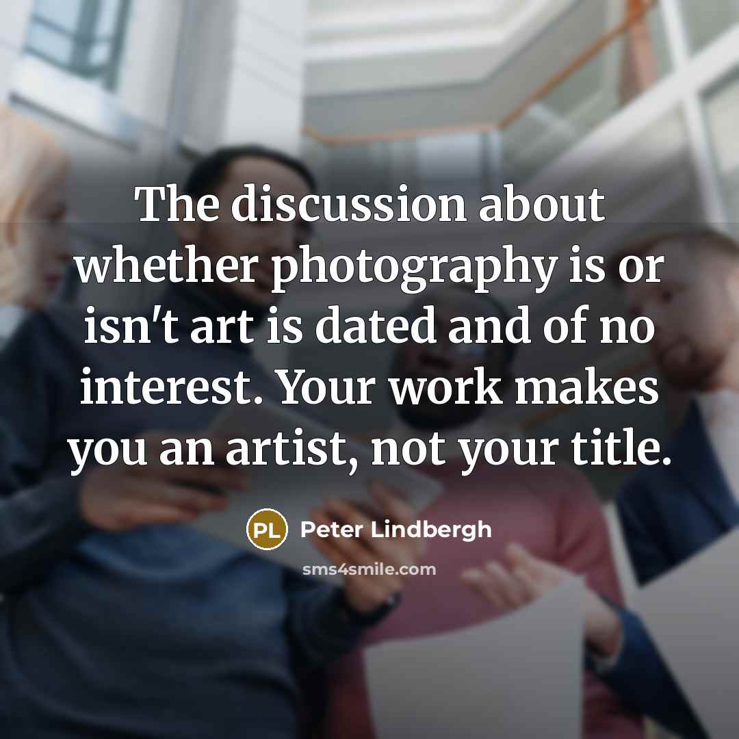 “The discussion about whether photography is or isn't art is…” quote by Peter Lindbergh