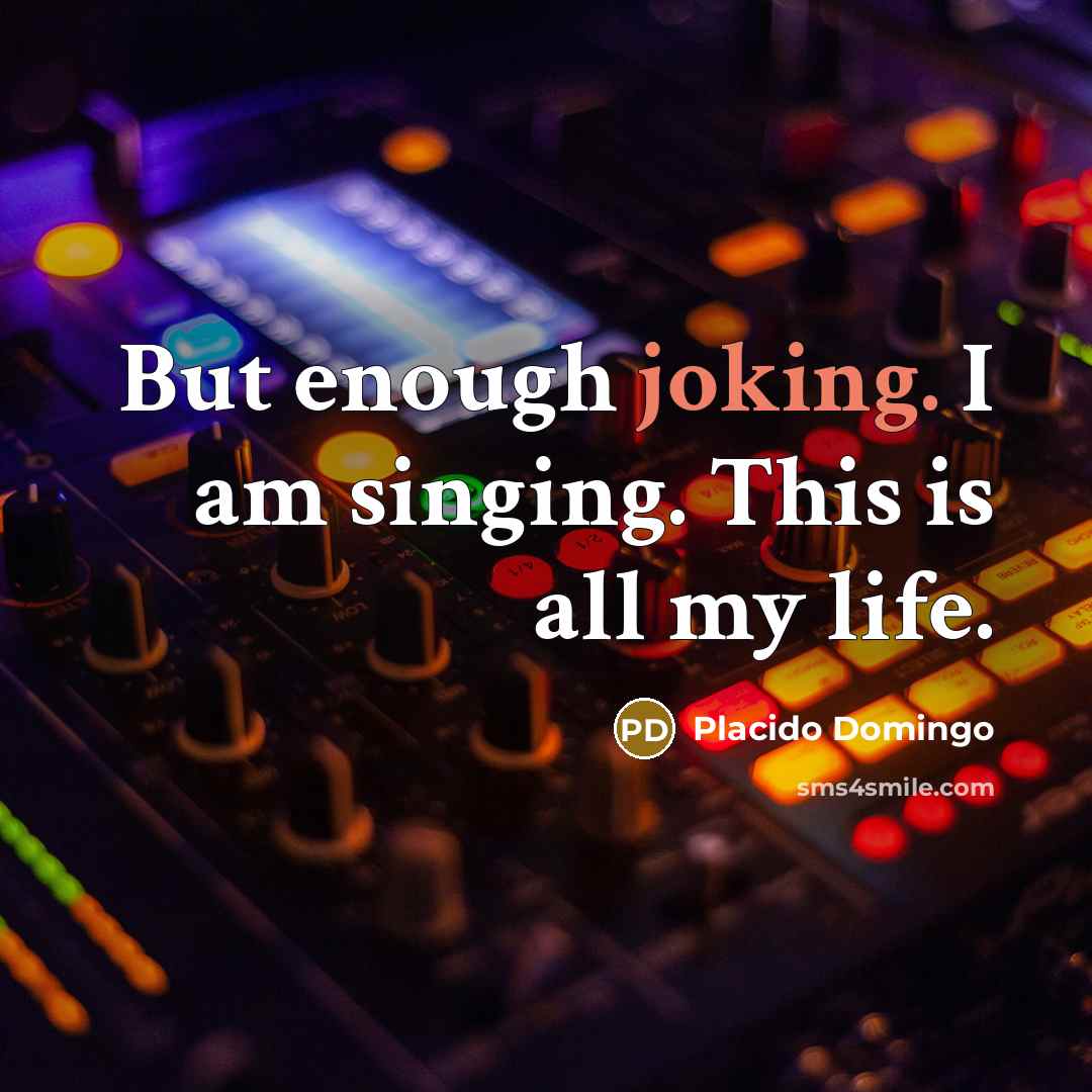 “But enough joking. I am singing. This is all my…” quote by Placido Domingo
