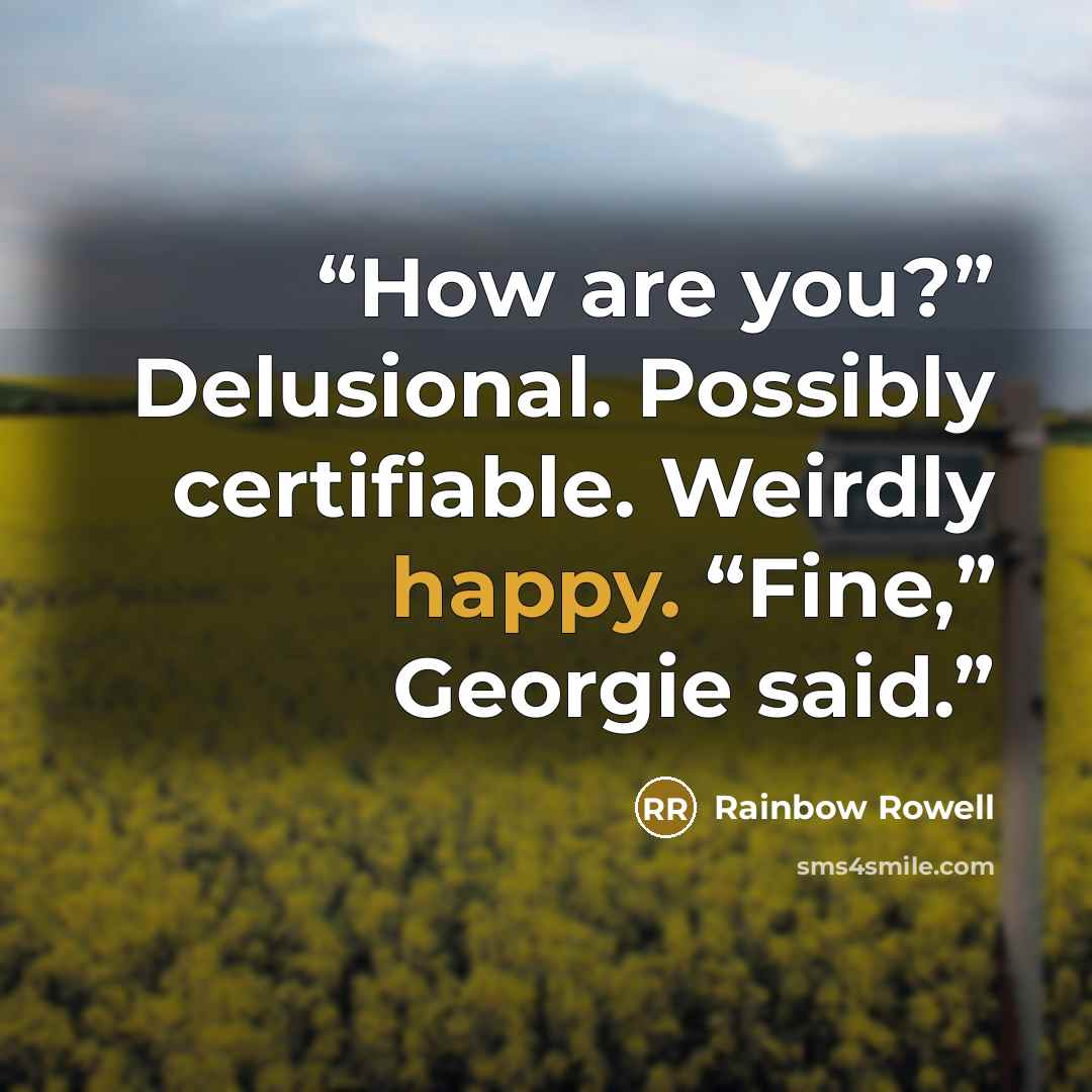 “How are you?” Delusional. Possibly certifiable. Weirdly happy. “Fine,” Georgie said.” quote by Rainbow Rowell