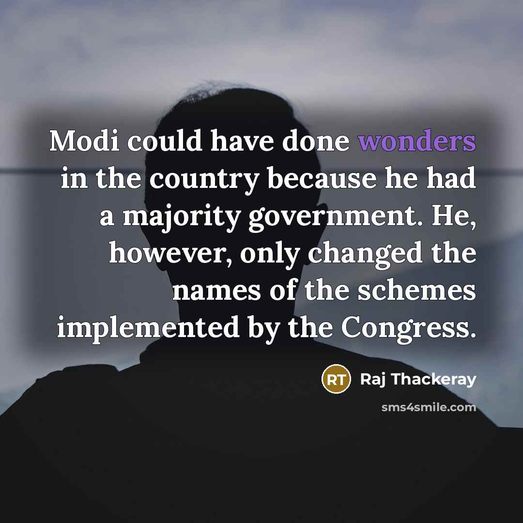 “Modi could have done wonders in the country because he had a majority government. He, however, only changed the names of the schemes implemented by the Congress.” quote by Raj Thackeray