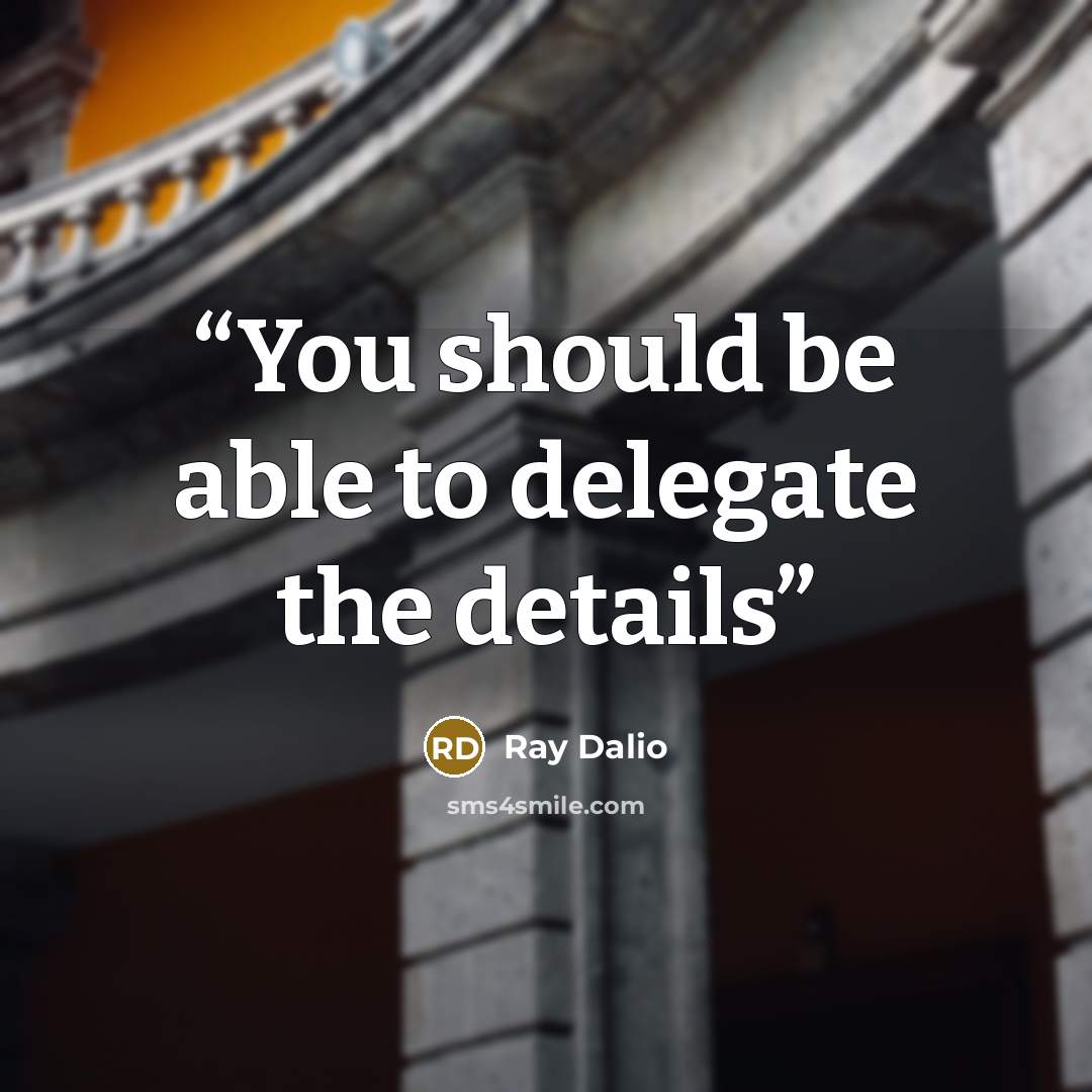 “You should be able to delegate the details” quote by Ray Dalio