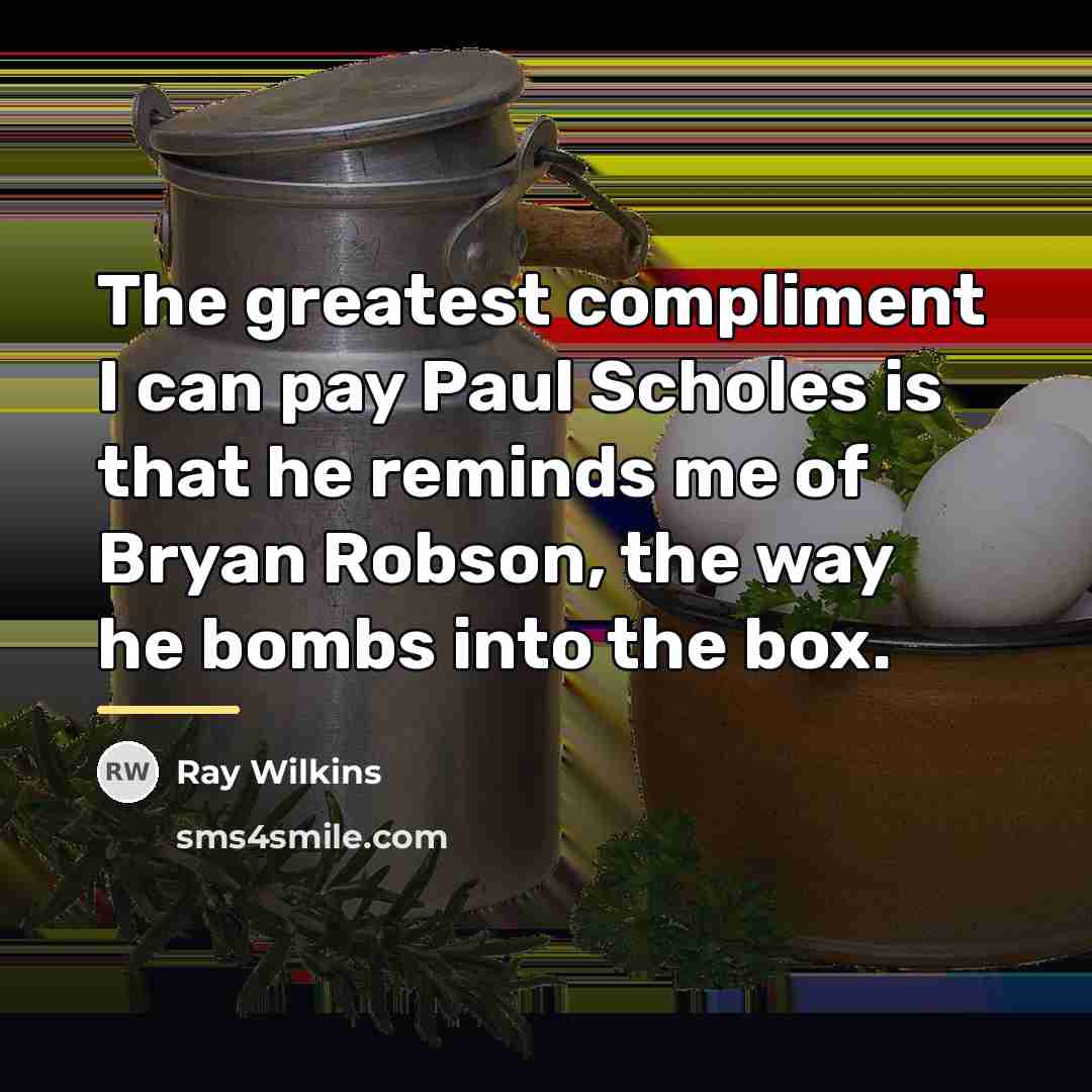 “The greatest compliment I can pay Paul Scholes is that…” quote by Ray Wilkins