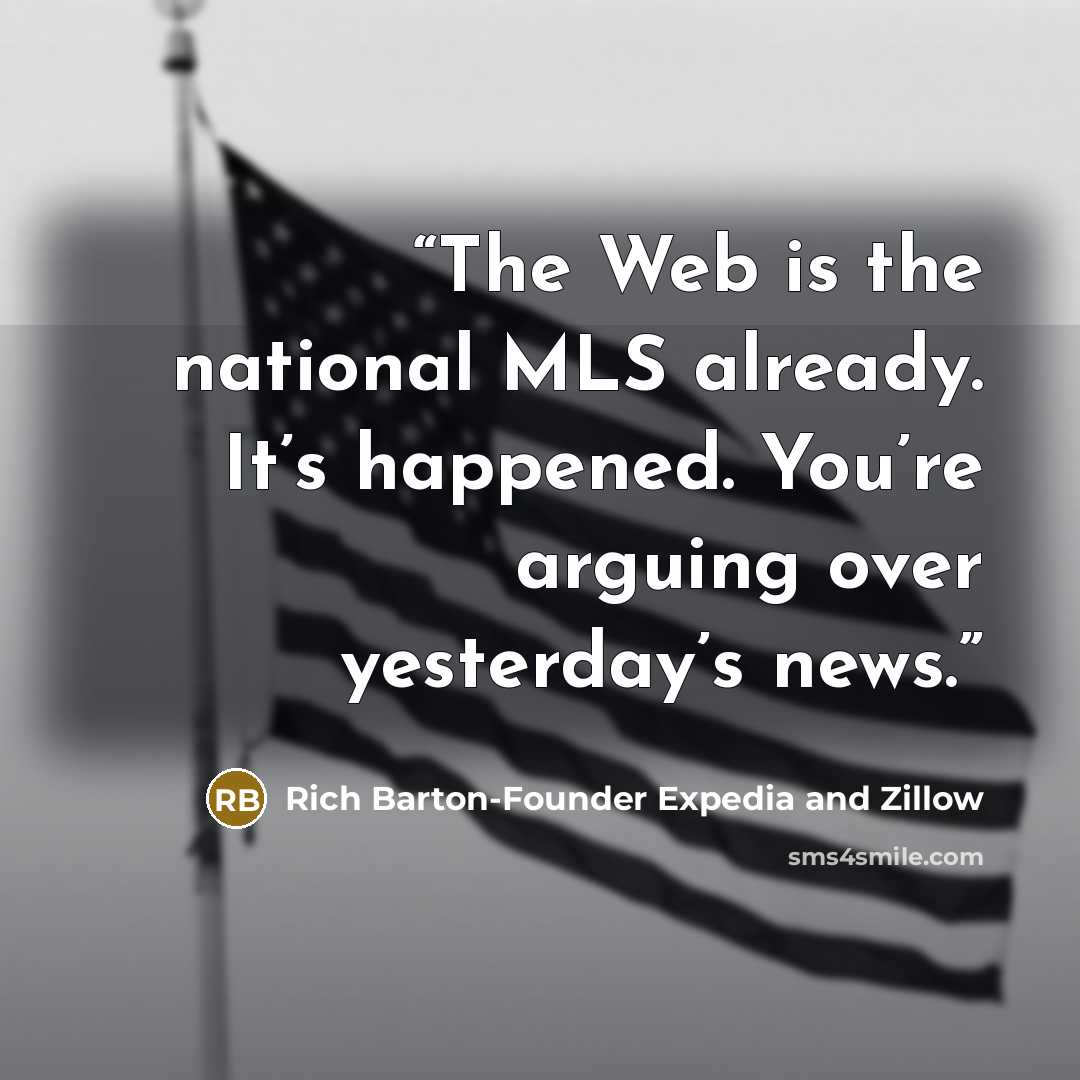 “The Web is the national MLS already. It’s happened. You’re arguing over yesterday’s news.” quote by Rich Barton-Founder Expedia and Zillow