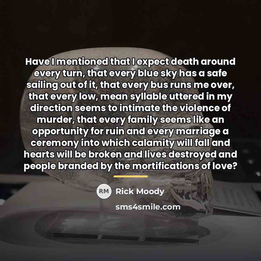 “Have I mentioned that I expect death around every turn,…” quote by Rick Moody