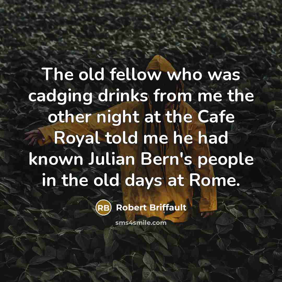 “The old fellow who was cadging drinks from me the…” quote by Robert Briffault