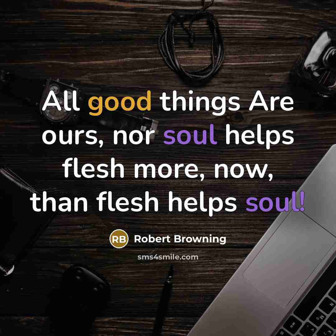 “All good things Are ours, nor soul helps flesh more,…” quote by Robert Browning