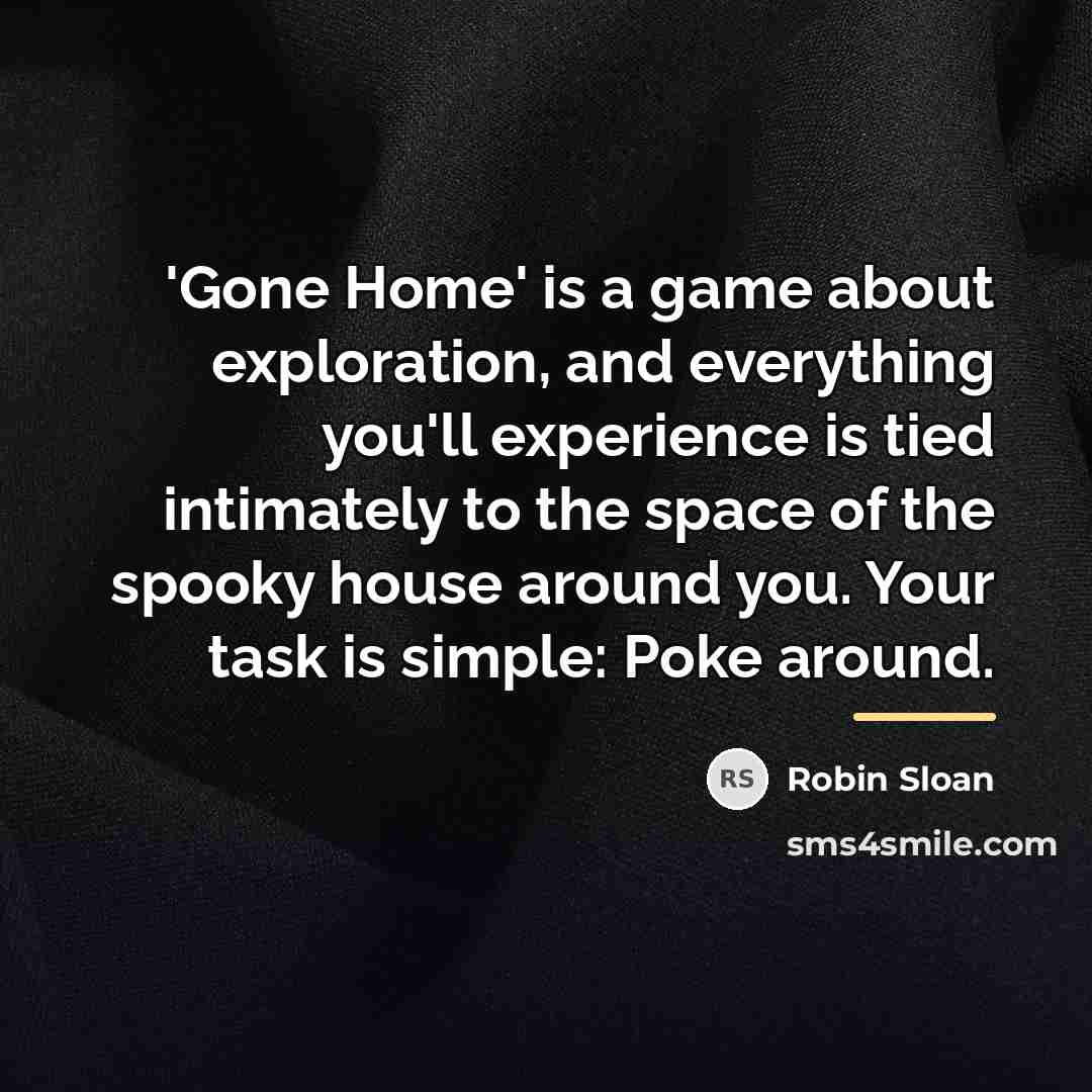 “'Gone Home' is a game about exploration, and everything you'll…” quote by Robin Sloan
