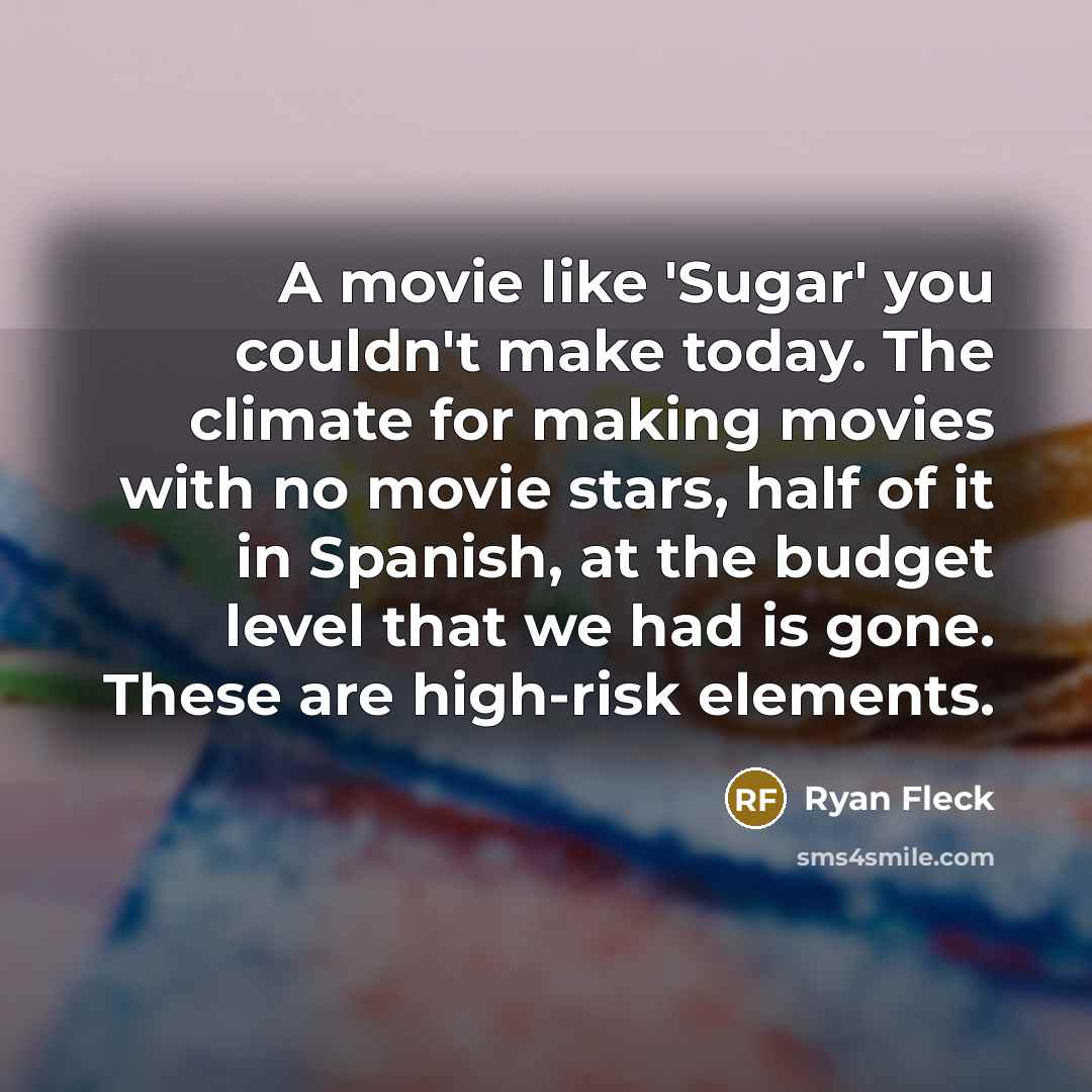 “A movie like 'Sugar' you couldn't make today. The climate…” quote by Ryan Fleck