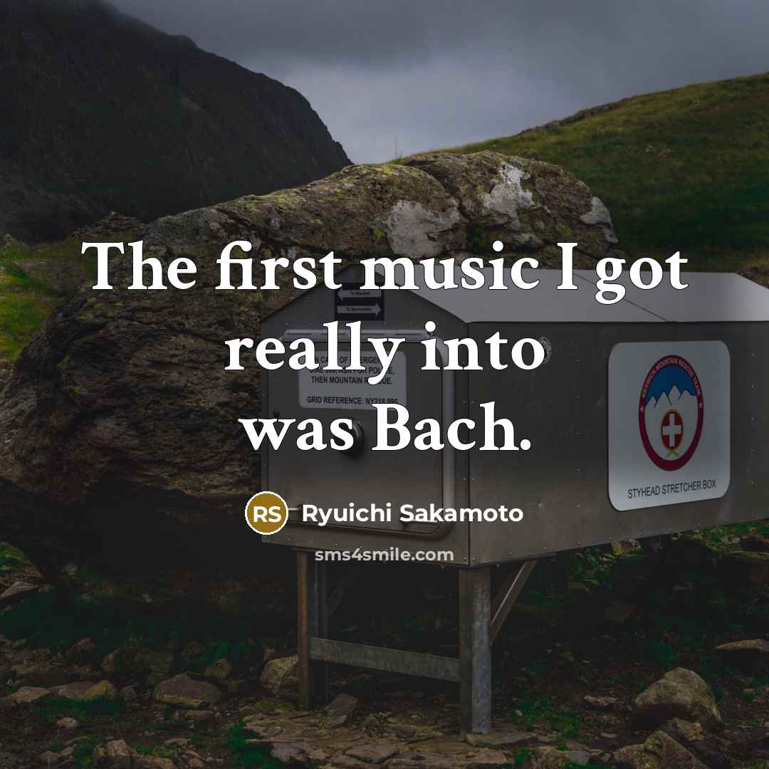 “The first music I got really into was Bach.…” quote by Ryuichi Sakamoto