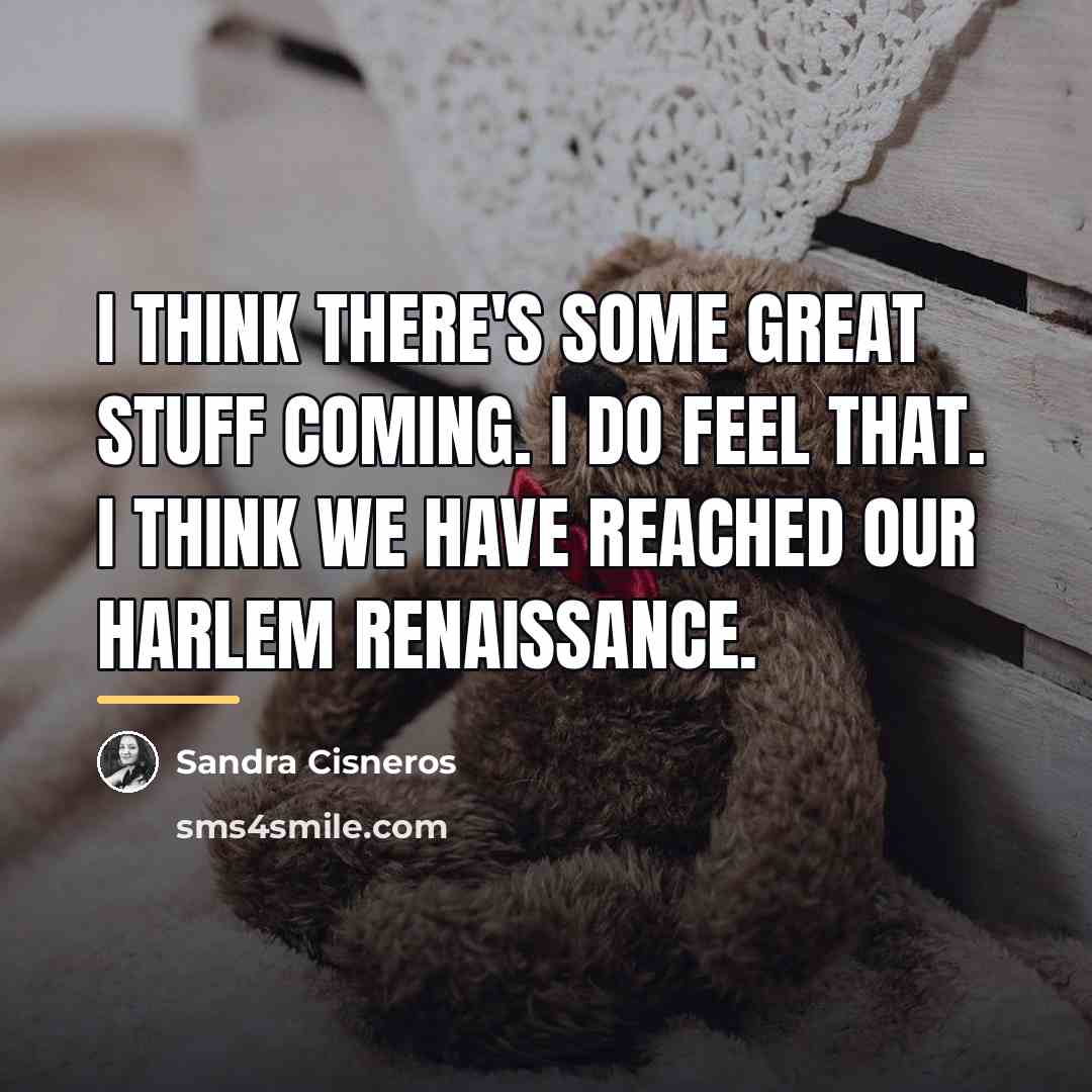 “I think there's some great stuff coming. I do feel…” quote by Sandra Cisneros