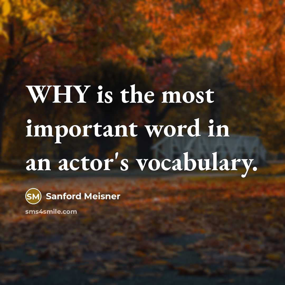 “WHY is the most important word in an actor's vocabulary.…” quote by Sanford Meisner