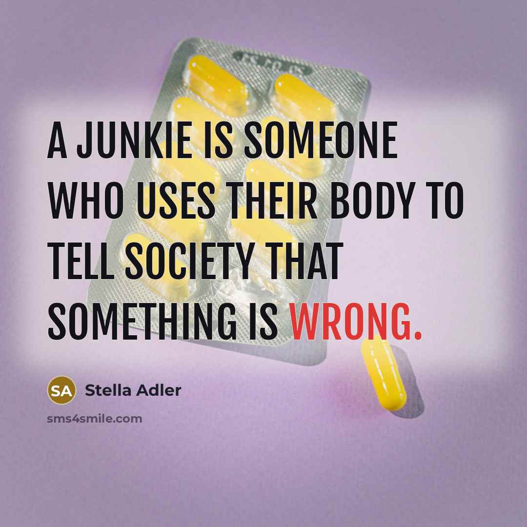 “A junkie is someone who uses their body to tell…” quote by Stella Adler