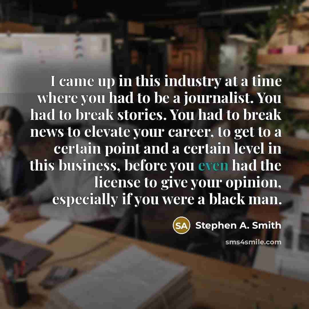 “I came up in this industry at a time where…” quote by Stephen A. Smith
