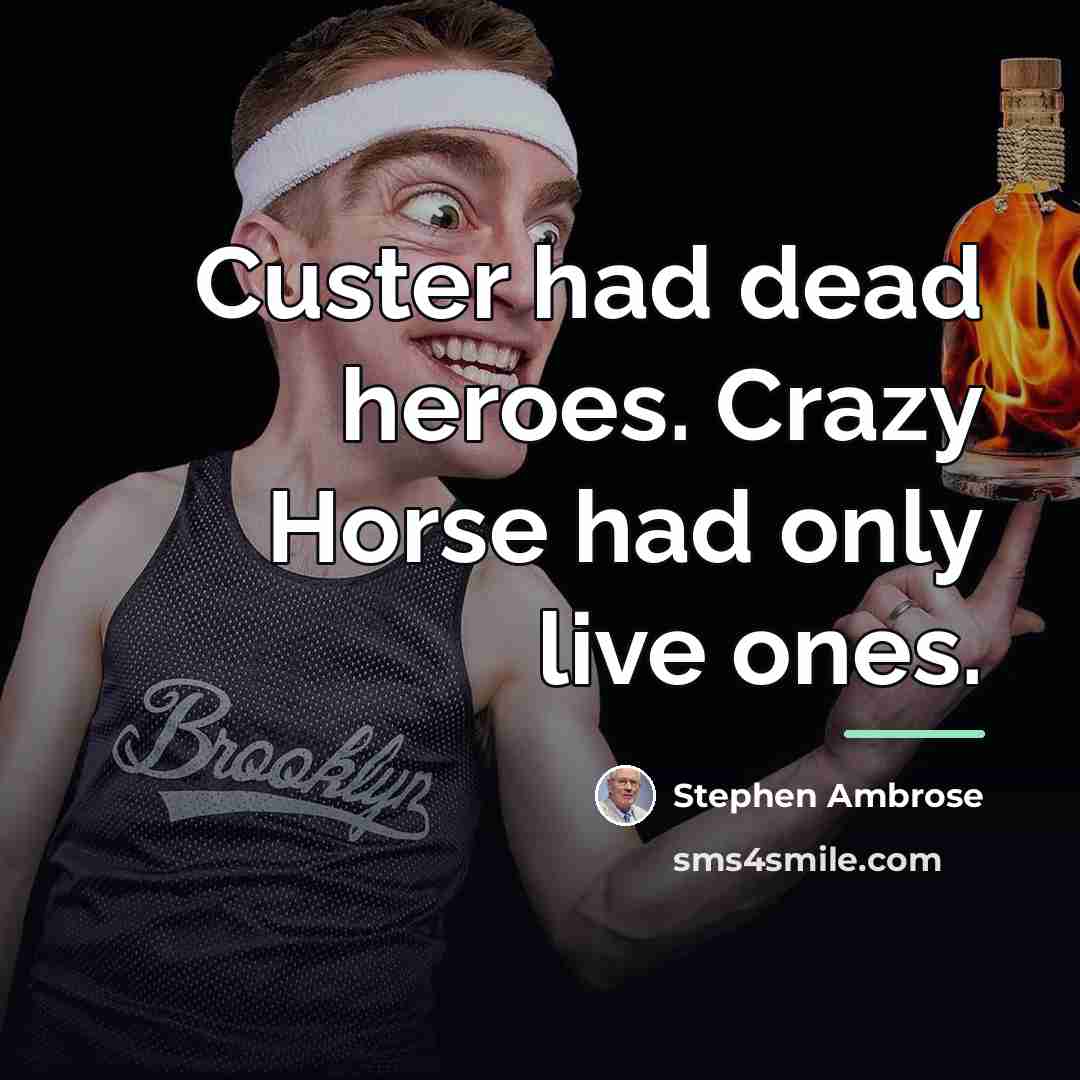 “Custer had dead heroes. Crazy Horse had only live ones.…” quote by Stephen Ambrose