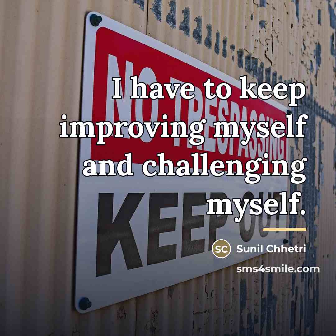 “I have to keep improving myself and challenging myself.…” quote by Sunil Chhetri