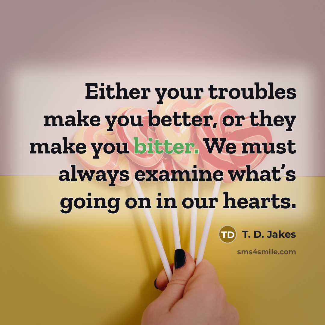 “Either your troubles make you better, or they make you…” quote by T. D. Jakes