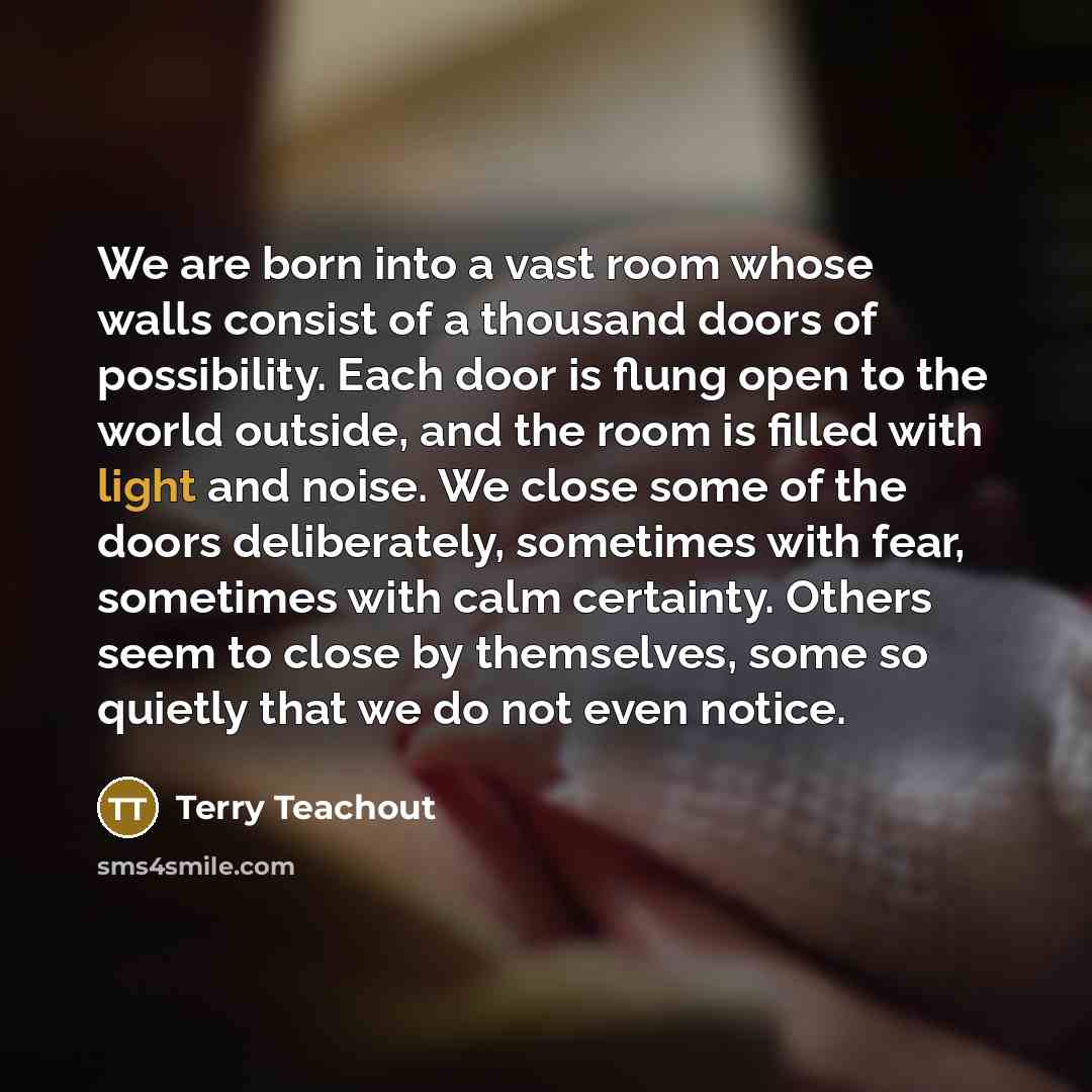 “We are born into a vast room whose walls consist…” quote by Terry Teachout