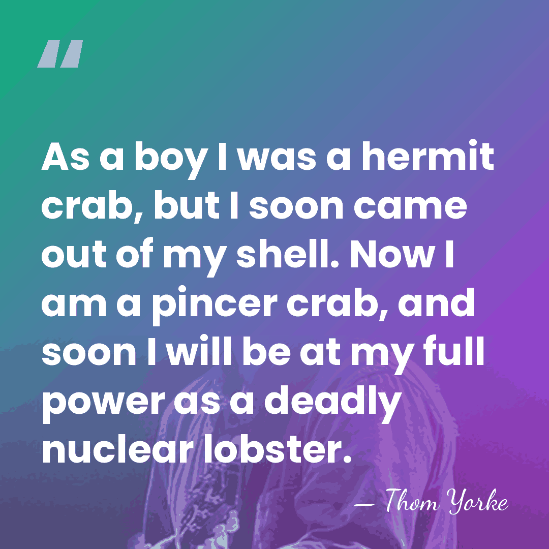 As a boy I was a hermit crab, but I soon came&hellip; - Thom Yorke