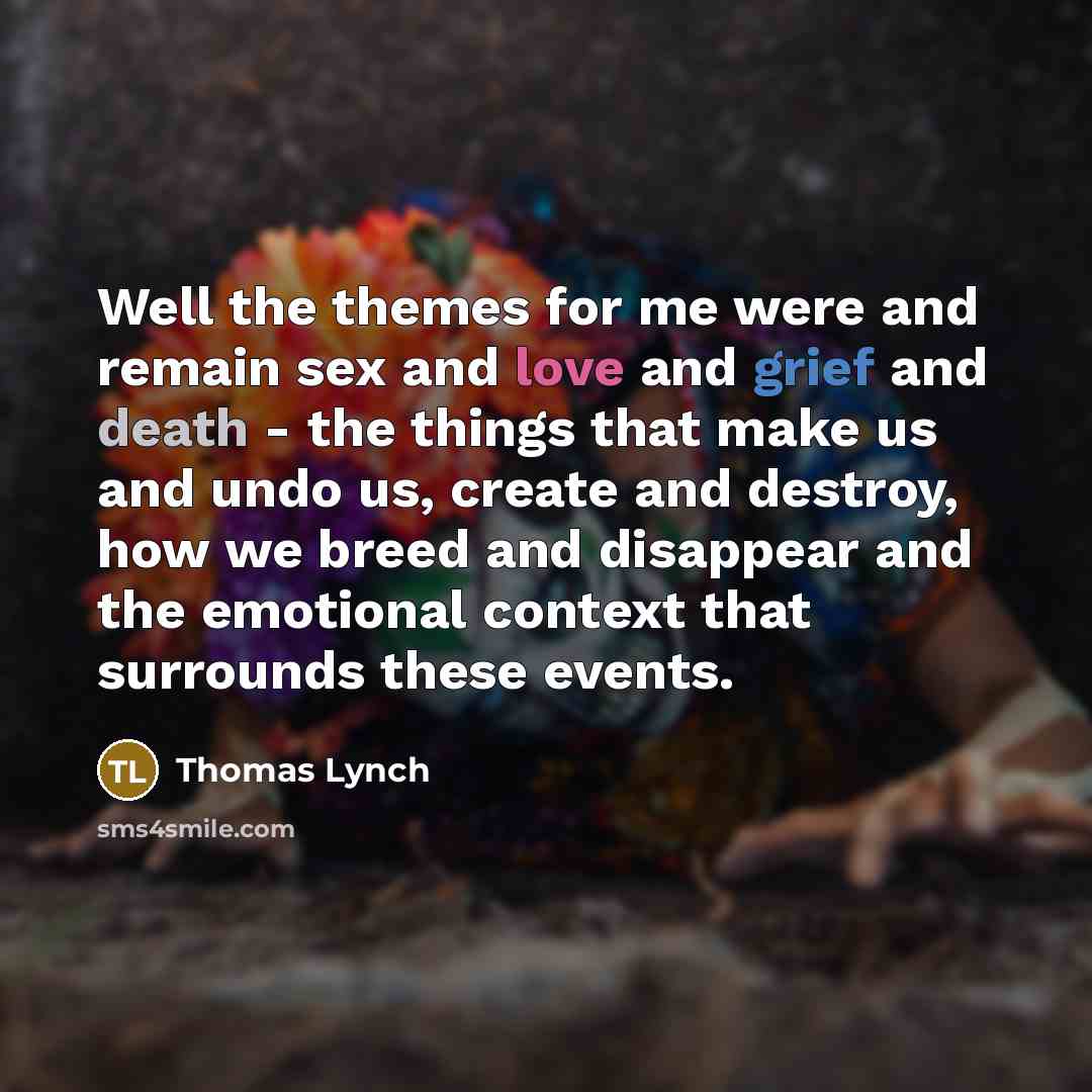 “Well the themes for me were and remain sex and…” quote by Thomas Lynch