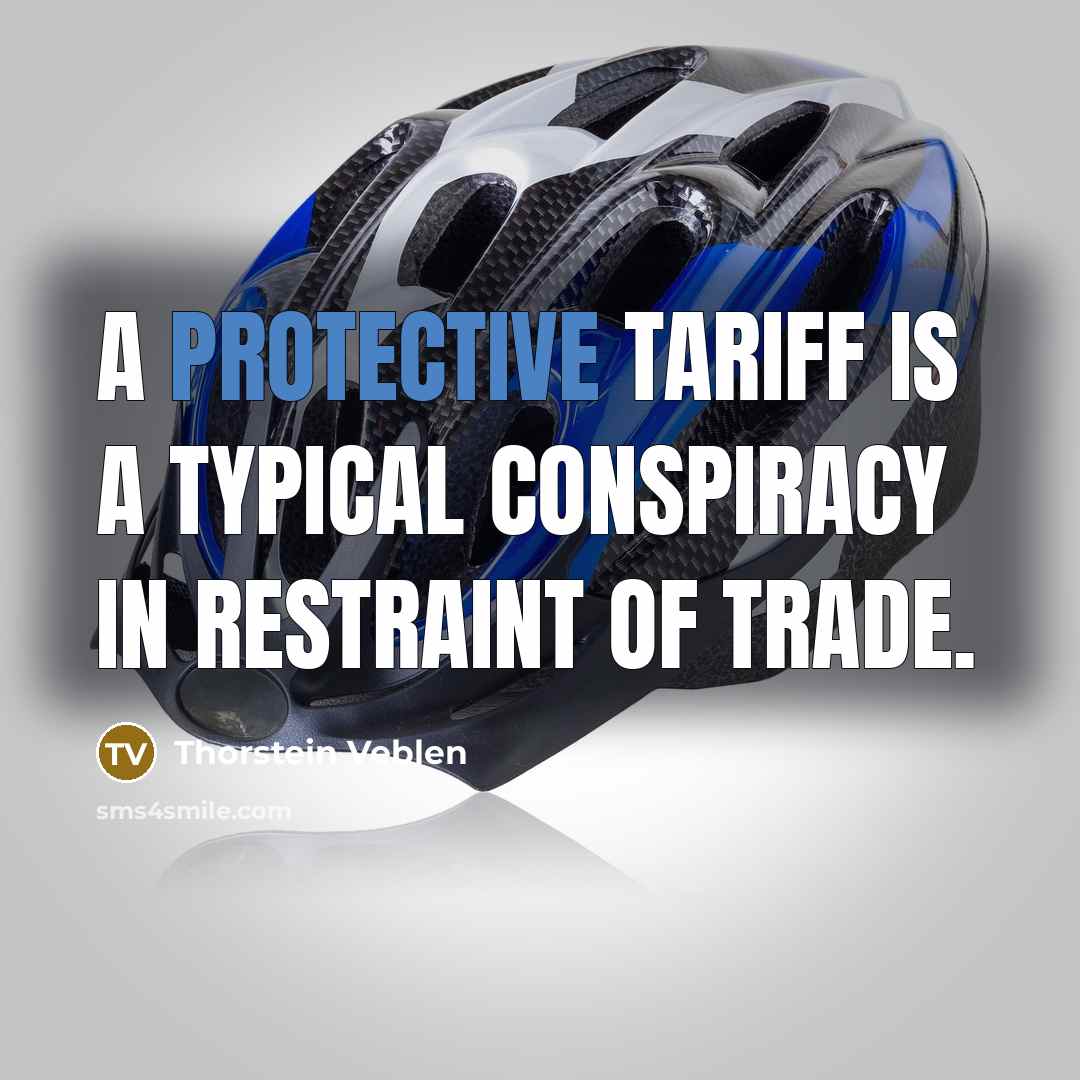 “A protective tariff is a typical conspiracy in restraint of trade.” quote by Thorstein Veblen