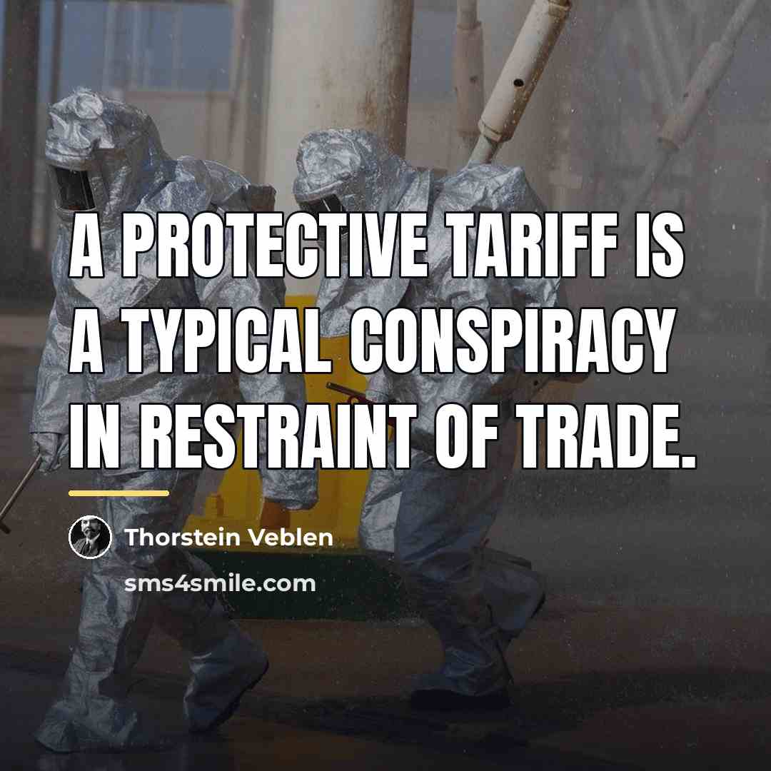 “A protective tariff is a typical conspiracy in restraint of…” quote by Thorstein Veblen