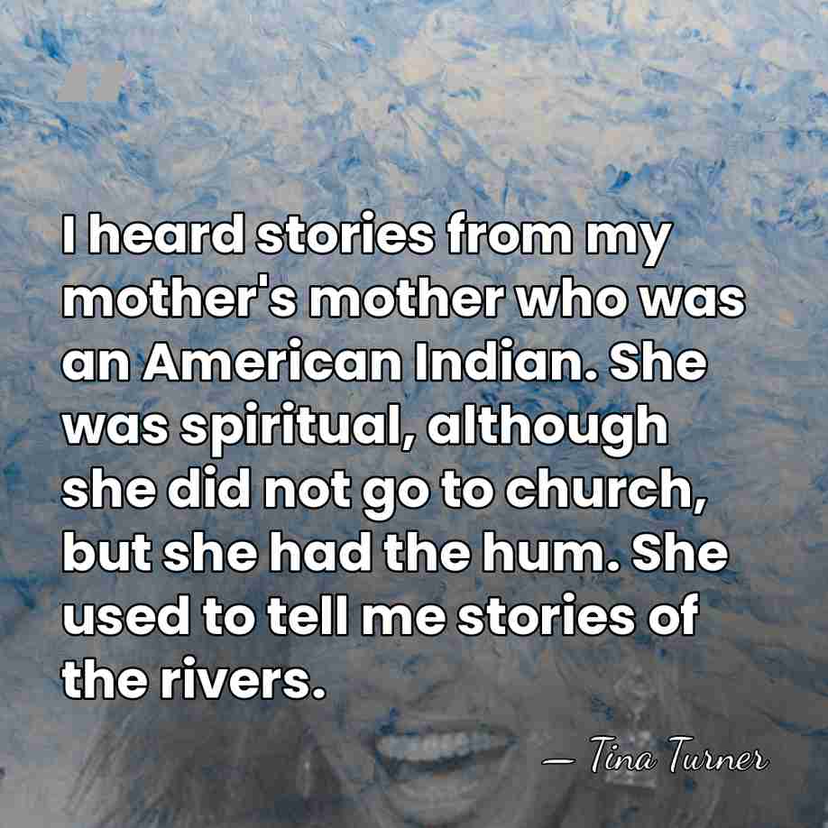 I heard stories from my mother's mother who was an American Indian.&hellip; - Tina Turner