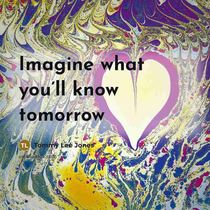 “Imagine what you’ll know tomorrow…” quote by Tommy Lee Jones