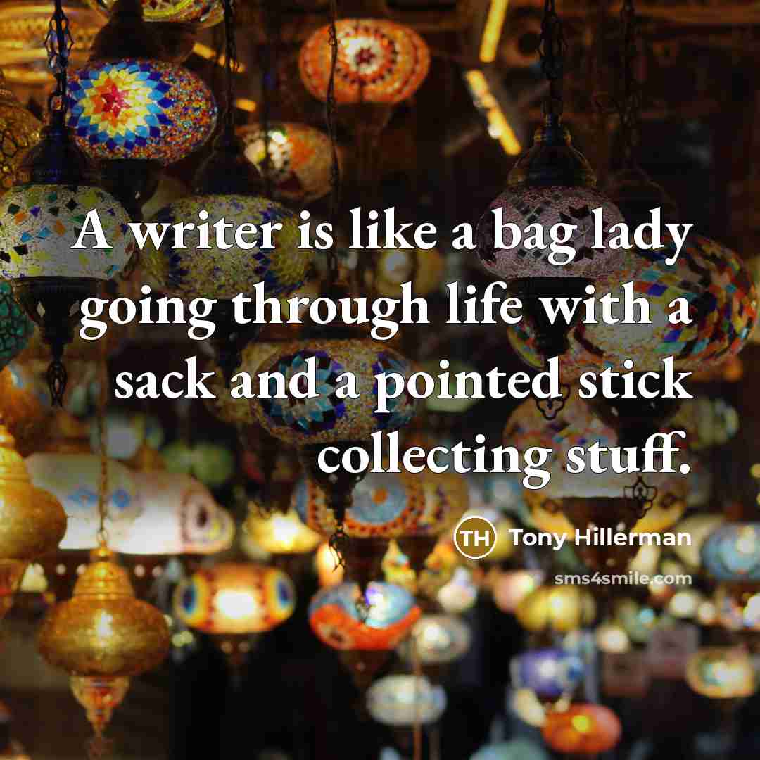 “A writer is like a bag lady going through life…” quote by Tony Hillerman