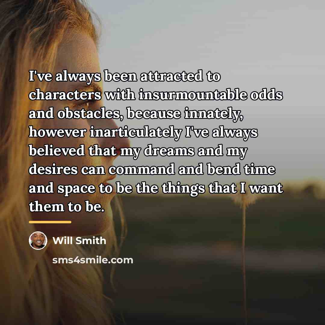“I've always been attracted to characters with insurmountable odds and…” quote by Will Smith